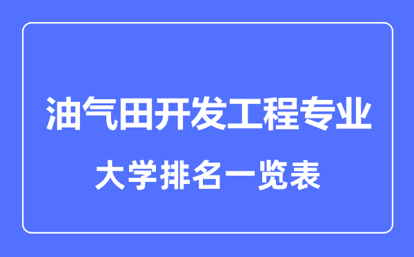 2023年全國油氣田開發(fā)工程專業(yè)大學(xué)排名一覽表