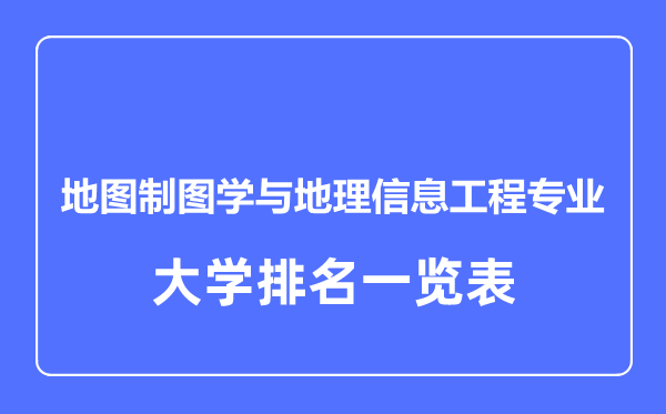 2023年全國(guó)地圖制圖學(xué)與地理信息工程專業(yè)大學(xué)排名一覽表