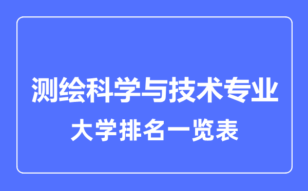 2023年全國測繪科學(xué)與技術(shù)專業(yè)大學(xué)排名一覽表