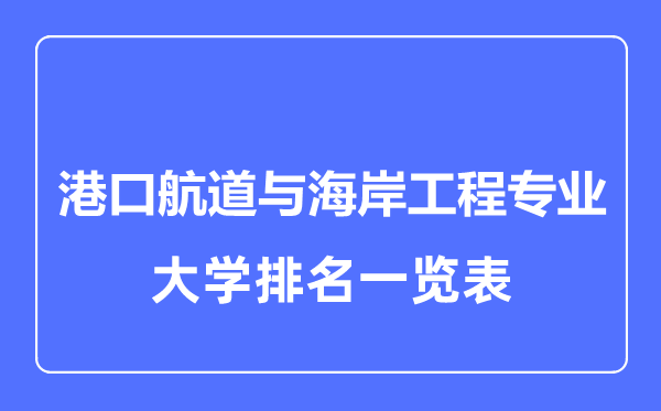 2023年全國港口航道與海岸工程專業(yè)大學排名一覽表