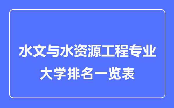 2023年全國水文與水資源工程專業(yè)大學(xué)排名一覽表