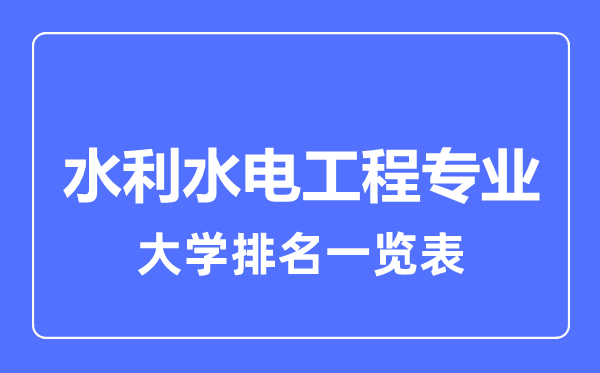 2023年全國(guó)水利水電工程專業(yè)大學(xué)排名一覽表