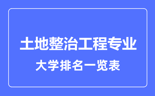 2023年全國土地整治工程專業(yè)大學(xué)排名一覽表