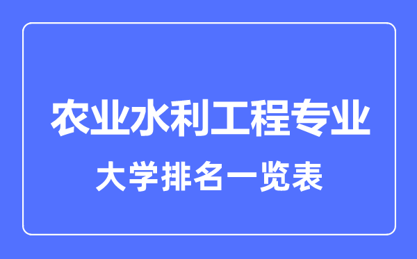 2023年全國農業(yè)水利工程專業(yè)大學排名一覽表