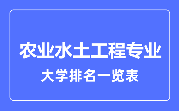 2023年全國農(nóng)業(yè)水土工程專業(yè)大學(xué)排名一覽表