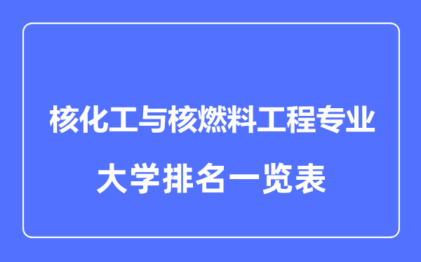 2023年全國核化工與核燃料工程專業(yè)大學(xué)排名一覽表