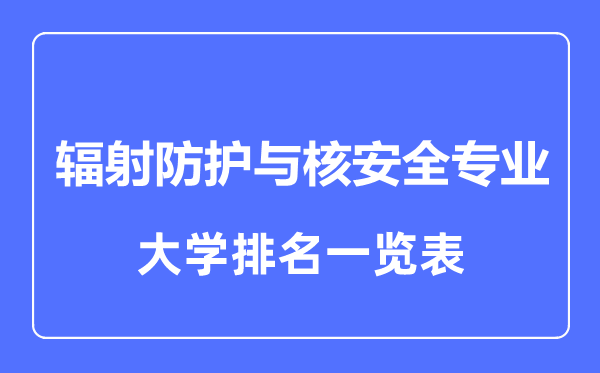 2023年全國輻射防護(hù)與核安全專業(yè)大學(xué)排名一覽表
