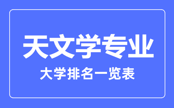 2023年全國天文學(xué)專業(yè)大學(xué)排名一覽表