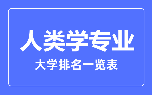 2023年全國人類學(xué)專業(yè)大學(xué)排名一覽表