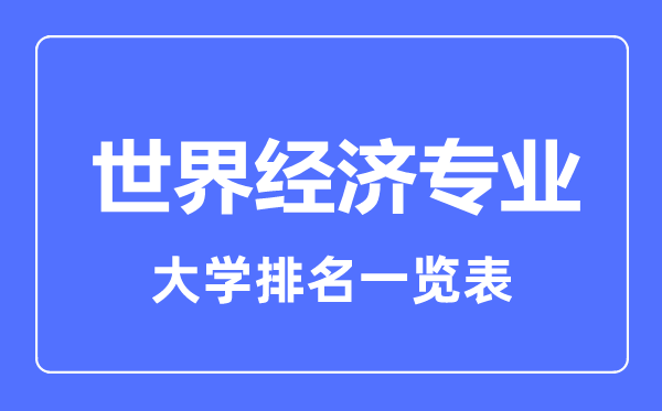 2023年全國世界經(jīng)濟(jì)專業(yè)大學(xué)排名一覽表