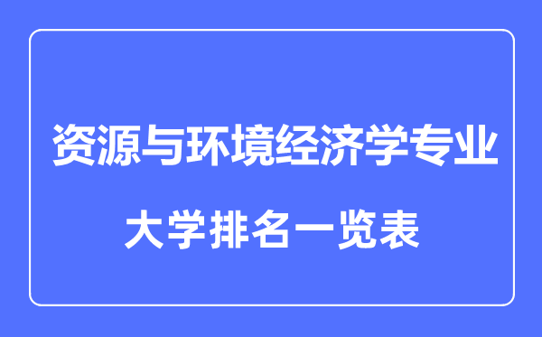 2023年全國(guó)資源與環(huán)境經(jīng)濟(jì)學(xué)專業(yè)大學(xué)排名一覽表