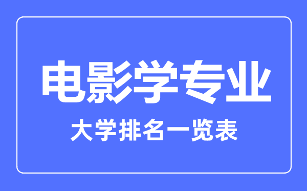 2023年全國(guó)電影學(xué)專業(yè)大學(xué)排名一覽表