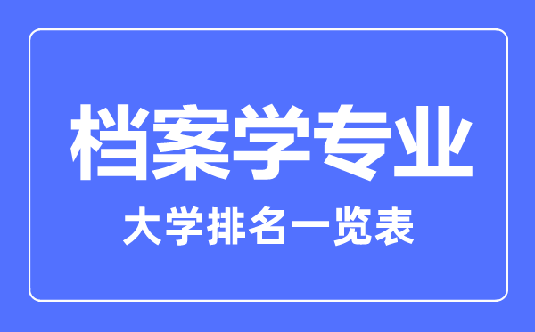 2023年全國檔案學(xué)專業(yè)大學(xué)排名一覽表