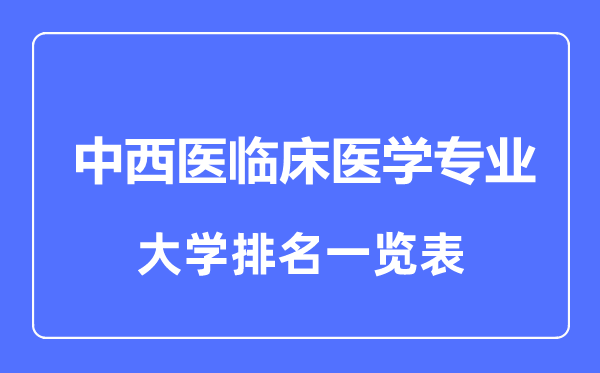2023年全國中西醫(yī)臨床醫(yī)學(xué)專業(yè)大學(xué)排名一覽表