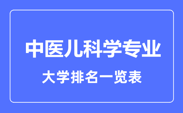 2023年全國(guó)中醫(yī)兒科學(xué)專業(yè)大學(xué)排名一覽表