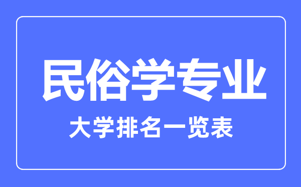 2023年全國(guó)民俗學(xué)專業(yè)大學(xué)排名一覽表