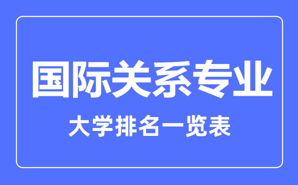 2023年全國國際關(guān)系專業(yè)大學排名一覽表