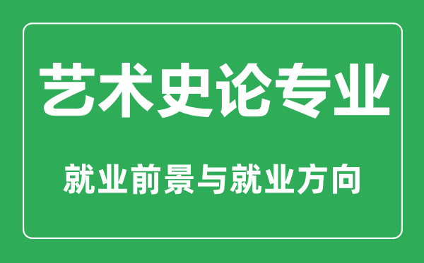 藝術(shù)史論專業(yè)怎么樣,藝術(shù)史論專業(yè)主要學(xué)什么,就業(yè)前景怎么樣