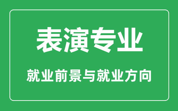 表演專業(yè)怎么樣,表演專業(yè)主要學什么,就業(yè)前景怎么樣