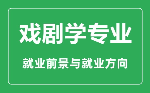 戲劇學專業(yè)怎么樣,戲劇學專業(yè)主要學什么,就業(yè)前景怎么樣