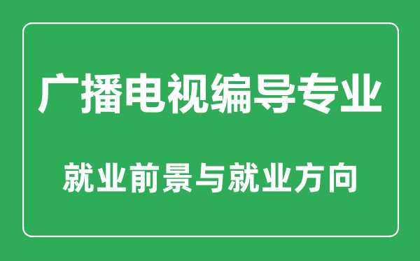 廣播電視編導專業(yè)怎么樣,廣播電視編導專業(yè)主要學什么,就業(yè)前景怎么樣