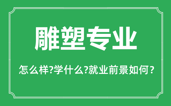 雕塑專(zhuān)業(yè)怎么樣,雕塑專(zhuān)業(yè)主要學(xué)什么,就業(yè)前景怎么樣