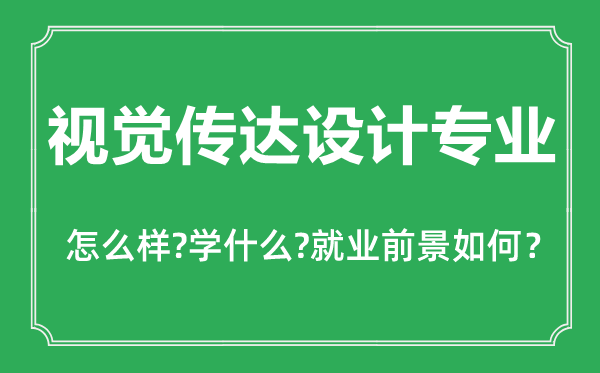 視覺傳達設(shè)計專業(yè)怎么樣,視覺傳達設(shè)計專業(yè)主要學什么,就業(yè)前景怎么樣