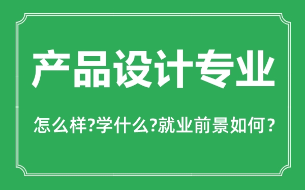 產(chǎn)品設(shè)計專業(yè)怎么樣,產(chǎn)品設(shè)計專業(yè)主要學什么,就業(yè)前景怎么樣