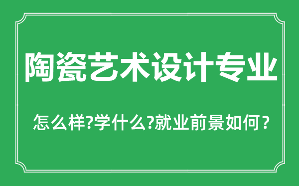 陶瓷藝術(shù)設(shè)計專業(yè)怎么樣,陶瓷藝術(shù)設(shè)計專業(yè)主要學(xué)什么,就業(yè)前景怎么樣
