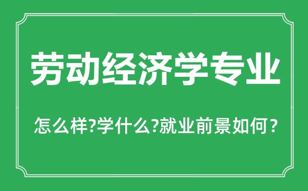 勞動經(jīng)濟學(xué)專業(yè)怎么樣,勞動經(jīng)濟學(xué)專業(yè)主要學(xué)什么,就業(yè)前景怎么樣