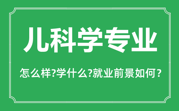 兒科學(xué)專業(yè)怎么樣,兒科學(xué)專業(yè)主要學(xué)什么,就業(yè)前景怎么樣