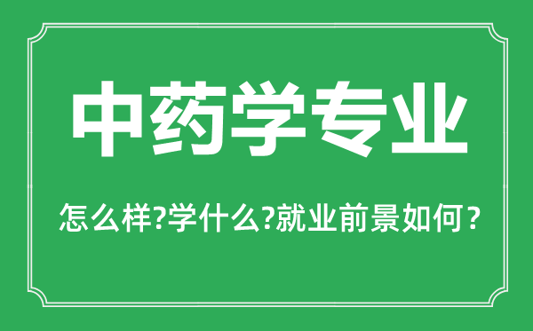 中藥學(xué)專業(yè)怎么樣,中藥學(xué)專業(yè)主要學(xué)什么,就業(yè)前景怎么樣
