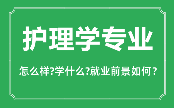 護理學專業(yè)怎么樣,護理學專業(yè)主要學什么,就業(yè)前景怎么樣