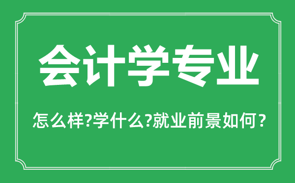 會(huì)計(jì)學(xué)專業(yè)怎么樣,會(huì)計(jì)學(xué)專業(yè)主要學(xué)什么,就業(yè)前景怎么樣