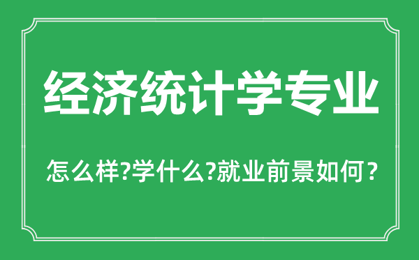 經(jīng)濟統(tǒng)計學專業(yè)怎么樣,主要學什么,就業(yè)前景怎么樣