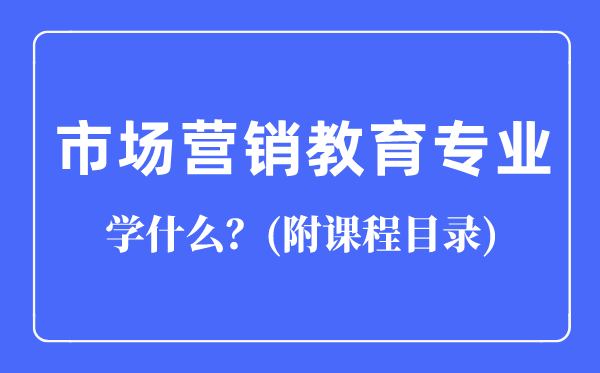市場營銷教育專業(yè)主要學(xué)什么(附課程目錄)