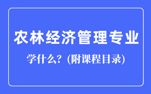 農(nóng)林經(jīng)濟管理專業(yè)主要學(xué)什么(附課程目錄)