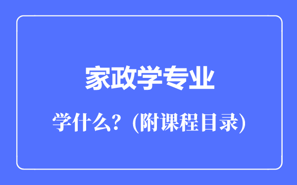 家政學(xué)專業(yè)主要學(xué)什么（附課程目錄）