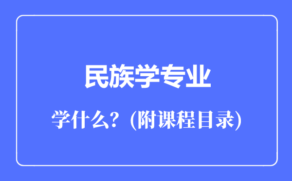 民族學(xué)專業(yè)主要學(xué)什么（附課程目錄）