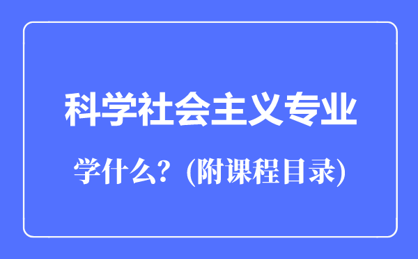 科學(xué)社會主義專業(yè)主要學(xué)什么（附課程目錄）