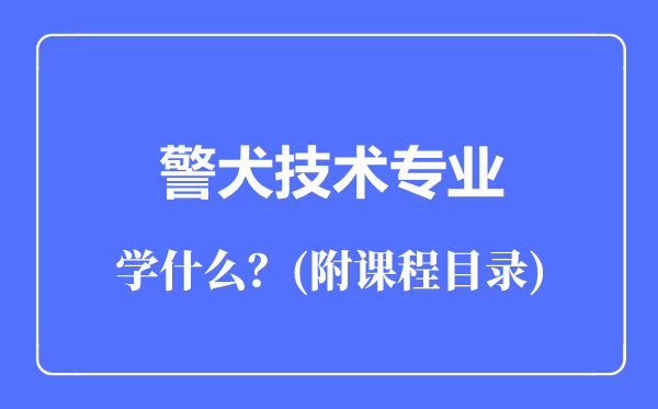 警犬技術(shù)專業(yè)主要學(xué)什么（附課程目錄）