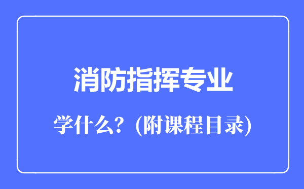 消防指揮專業(yè)主要學(xué)什么(附課程目錄)