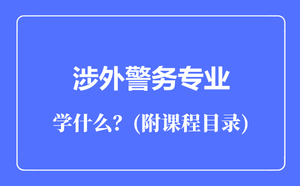 涉外警務(wù)專業(yè)主要學(xué)什么（附課程目錄）