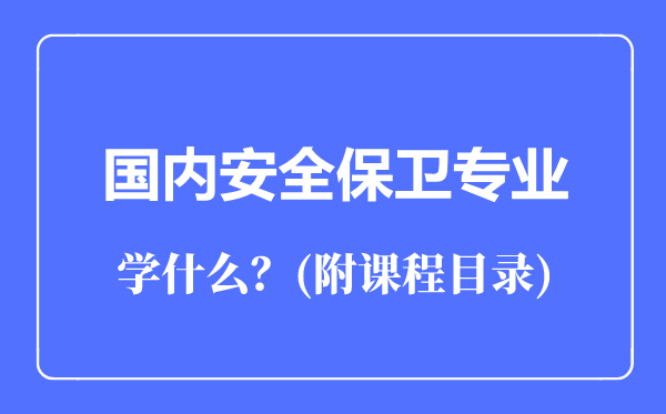 國內(nèi)安全保衛(wèi)專業(yè)主要學(xué)什么（附課程目錄）