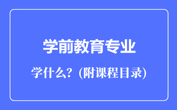 學(xué)前教育專(zhuān)業(yè)主要學(xué)什么（附課程目錄）