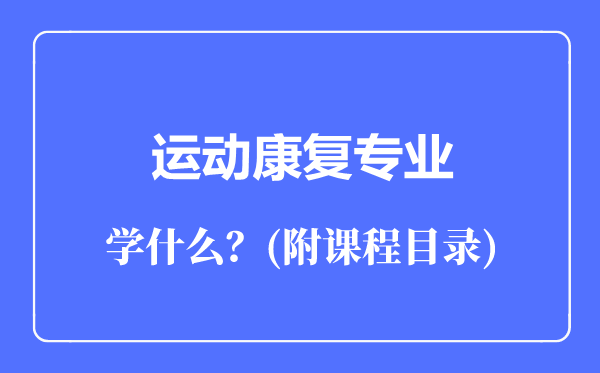 運(yùn)動(dòng)康復(fù)專業(yè)主要學(xué)什么（附課程目錄）
