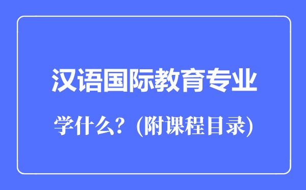 漢語國際教育專業(yè)主要學(xué)什么（附課程目錄）