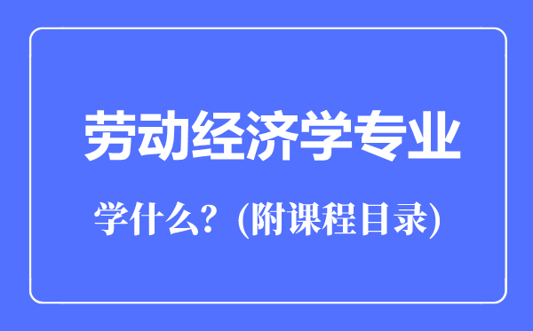 勞動經(jīng)濟(jì)學(xué)專業(yè)主要學(xué)什么(附課程目錄)