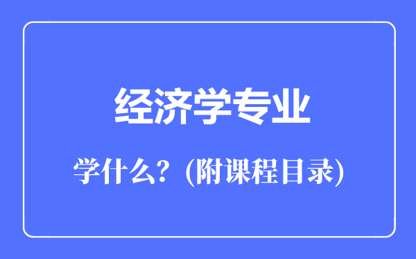 經(jīng)濟(jì)學(xué)專業(yè)主要學(xué)什么（附課程目錄）