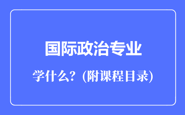 國(guó)際政治專業(yè)主要學(xué)什么（附課程目錄）